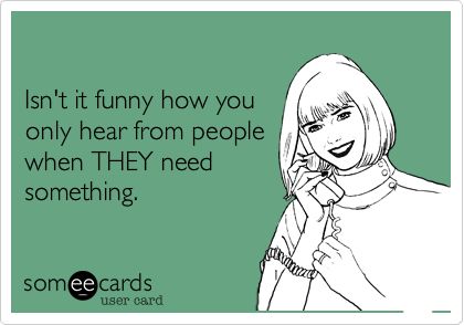 Isn't it funny how you only hear from people when THEY need something. | Confession Ecard Needing You Quotes, Fake People Quotes, Funny Confessions, Self Deprecating Humor, Outing Quotes, A Course In Miracles, Weird Quotes Funny, It Funny, Fake People