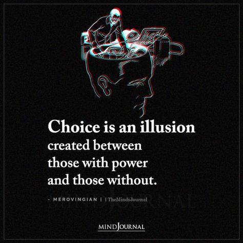 Choice is an illusion created between those with power and those without. Illusion Of Choice, Illusion Quotes, Quotes About Living, Truth About Life, Eye Opening Quotes, True Meaning Of Life, Create Quotes, Word Board, Choices Quotes