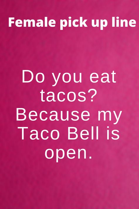 Hilarious pick up line for girls to use   Do you eat tacos? Because my Taco Bell is open.  #pickuplinegirls #pickuplinefemale #femalepickupline #pickuplineforgirls Taco Pick Up Lines, Dirty Pick Up Lines For Girls To Use, Female Pick Up Lines, Pick Up Lines For Girls To Use, Hilarious Pick Up Lines, Good Pick Up Lines, Dirty Pick Up Lines, Clever Pick Up Lines, Single As A Pringle