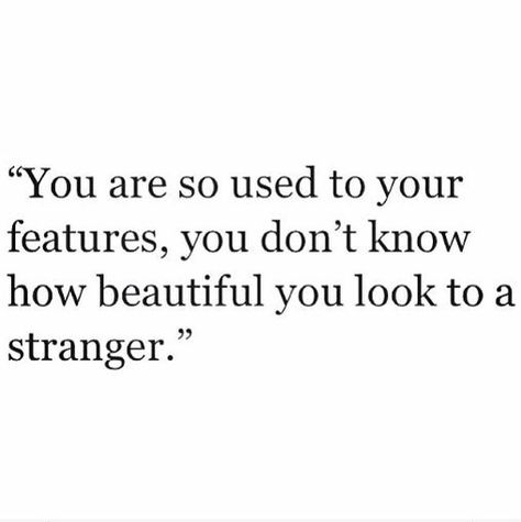 You are so used to your features, you don't know how beautiful you look to a stranger #quote Critic Quotes, Stranger Quotes, Wonderful Words, Love Words, Cute Quotes, Beautiful Words, Inspire Me, Cool Words, Words Quotes