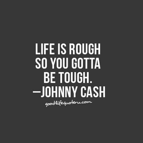 LIFE IS ROUGH  SO YOU GOTTA  BE TOUGH. -JOHNNY CASH Johnny Cash Quotes, Whatever Forever, Cowboy Quotes, Brave Quotes, Country Music Quotes, Senior Quotes, Country Quotes, Memo Boards, I'm With The Band