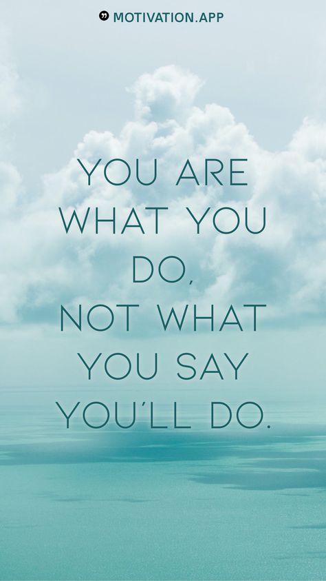 Follow Through With What You Say, If It’s Important You Will Find A Way, You Are What You Do, You Are What You Do Not What You Say, Do What You Say You Are Going To Do, You Are What You Think, What Are You Doing, Don’t Tell People Your Plans Show Them Your Results, Don’t Put Off Until Tomorrow What You Can Do Today