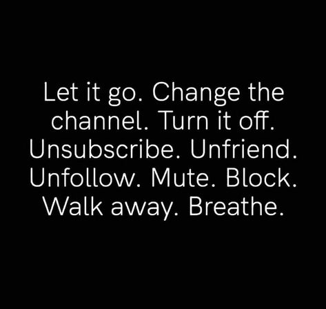 Pinterest: morgancphillips let it go. change the channel. turn it off. unsubscribe. unfriend. unfollow. mute. block. walk away. breathe. #words #quotes #sayings #motivational #inspirational #change #letitgo #thoughts #breathe #walkaway A Course In Miracles, Choose Wisely, Let It Go, Self Love Quotes, What’s Going On, Reality Quotes, Love Yourself, Real Quotes, Great Quotes