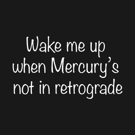 Wake me up when Mercury's not in retrograde  Cute, funny, flirty, sexy t-shirt for lovers of astrology / horoscopes / zodiac Astrology Quotes Life, Mercury In Retrograde Humor, Funny Astrology Quotes, Mercury Retrograde Quotes, Mercury Retrograde Funny, What Is Mercury Retrograde, Journaling Daily, Moon Water, Single Humor