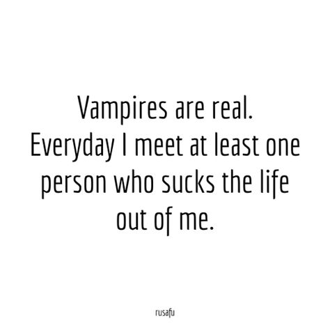 Vampires are real. Everyday I meet at least one person who sucks the life out of me. Inappropriate Quotes, Rude Quotes, Phone Widget, Stop Stressing, Sarcasm Quotes, Weird Quotes Funny, Funny Quotes Sarcasm, Crazy Quotes, Sassy Quotes