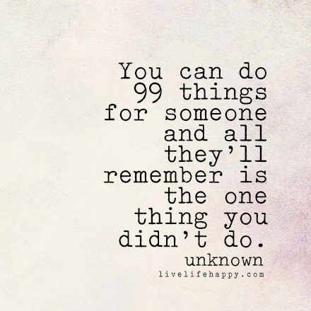 "You can do 99 things for someone and all they'll remember is the one thing you didn't do." -Unk, livelifehappy.com Live Life Happy, Healthy Liver, Lessons Learned, True Words, Great Quotes, Wisdom Quotes, True Quotes, Live Life, Favorite Quotes