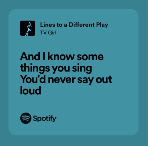 A light blue box containing the Spotify logo with the word Spotify next to it and the TV Girl lyric “And I know some things you sing you’d never say out loud.” This is a lyric from the song “Lines to a Different Play” by TV Girl. It is from the album “The Night in Question: French Exit Outtakes.” Tv Girl Lyrics, Its All My Fault, Love Comes Back, Song Suggestions, Tv Girl, Favorite Lyrics, Tv Girls, Music Covers, Dream Board