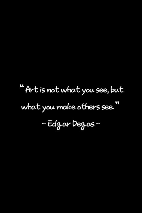 Art is not what you see, but what you make others see. Make others see with art! If you think this is a good quote, please press the heart and write your thoughts. Quotes On Art, See Quotes, Seeing Quotes, Good Quote, Edgar Degas, What You See, See It, Art Quotes, Best Quotes