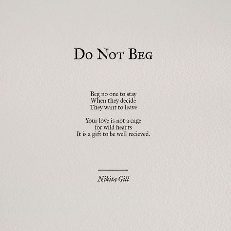 Do not beg..beg no one to stay, when they decide they want to leave. Your love is not a cage for wild hearts. It is a gift to be well received. Nikita Gill, Poem Quotes, Poetry Quotes, Pretty Words, The Words, Great Quotes, Beautiful Words, Relationship Quotes, Mantra