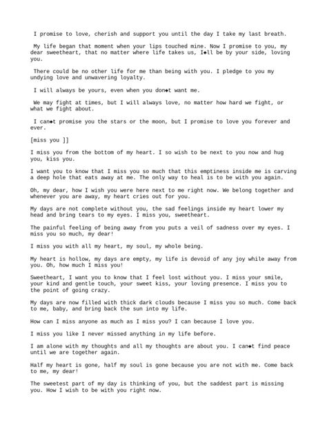 The document contains expressions of love and promises from one person to another. They promise to love them forever, be by their side no matter what, and that their life is devoted to being with their partner. They say they will always love their partner even during fights and that they cannot promise the stars but will love them forever. I Promise I Will Never Leave You Quotes, Love Forever, I Promise You Quotes For Him, If I Love You Was A Promise, Promises Dont Mean Anything Quotes, Love Promise Quotes, I Can’t Promise You A Perfect Relationship, Military Format Woman To Man, Text Conversation Starters