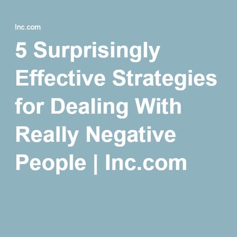 5 Surprisingly Effective Strategies for Dealing With Really Negative People | Inc.com Toxic Cycle, Negative Person, Negative Attitude, Negative People, June 21, Protect Yourself, Self Help, Worth Reading, Reading