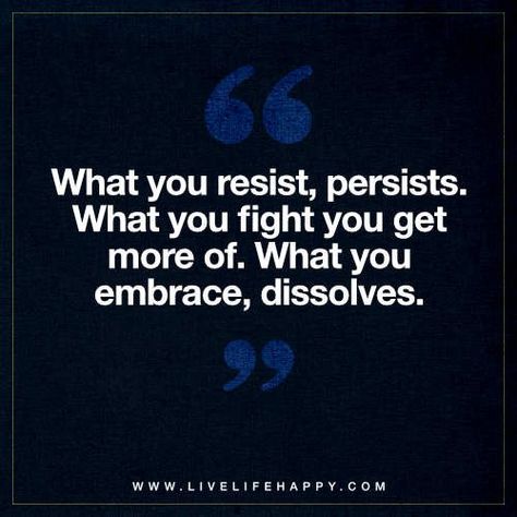 Life Quote: What you resist, persists. What you fight you get more of. What you embrace, dissolves. What You Resist Persists Quotes, What We Resist Persists, Resistance Quotes Wisdom, Resistance Quotes Inspiration, What You Resist Persists, Resist Quotes, Quotes Stories, Live Life Happy, Quotes Short