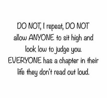 Do not I repeat do not allow anyone to sit high and look low to judge you everyone has a chapter in their life that they don't read aloud House Quotes, Love Quotes Photos, Living Life, A Quote, Out Loud, The Words, Great Quotes, Beautiful Words, Counseling