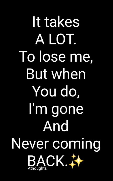 It takes A LOT. To lose me, But when You do, I'm gone And Never coming BACK. Quotes Athoughts My Thoughts AsMa Mujeer Pinterest asmamujeerr Im Not Coming Back Quotes, I’m Gone Quotes, My Come Back Quotes, Love Gone Quotes, When I’m Gone Quotes, Never Come Back Quotes, Never Coming Back Quotes, I'm Gone Quotes, Ex Coming Back Quotes