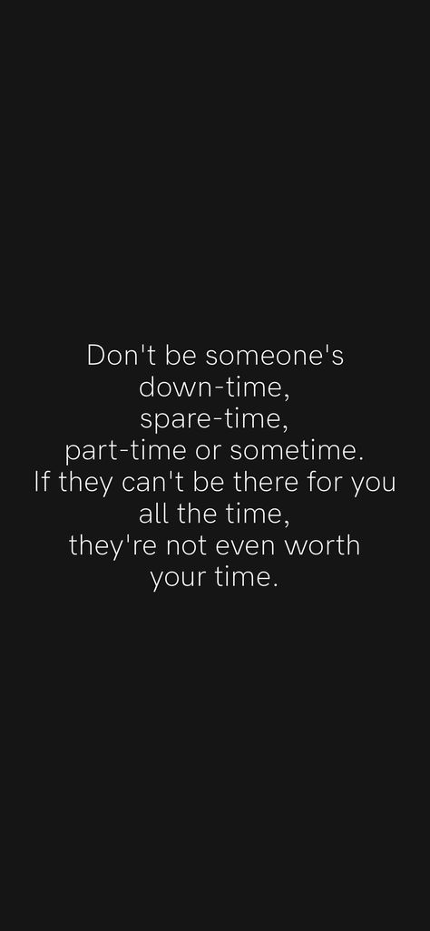 Don't be someone's down-time, spare-time, part-time or sometime. If they can't be there for you all the time, they're not even worth your time. From the Motivation app: https://motivation.app/download If You Don’t Have Time For Me, Don't Be Available All The Time Quotes, Don't Be Someone's Sometimes, I Don’t Want To Be An Option, Don’t Have Time Quotes, If They Think They Can Find Better, Don't Expect Too Much Quotes, How To Not Expect Anything From Anyone, Dont Expect Too Much Quotes