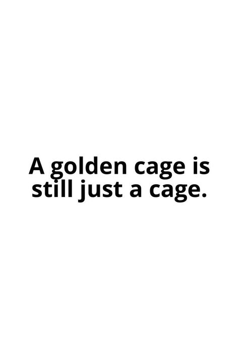 A golden cage is still just a cage. Golden Cage, Be Still