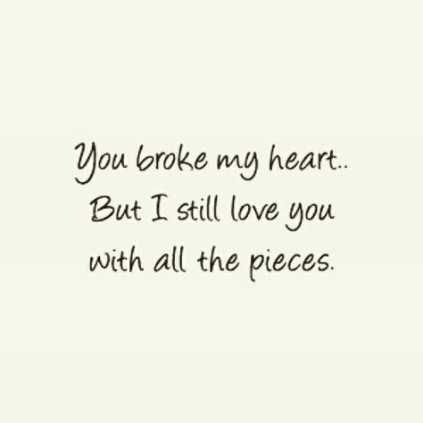 I still love you even though you broke my heart into pieces... You Broke My Heart But I Still Love You, Pieces Quotes, I Still Want You, You Broke My Heart, Cheating Quotes, You Broke Me, You My Love, Music Writing, You Cheated