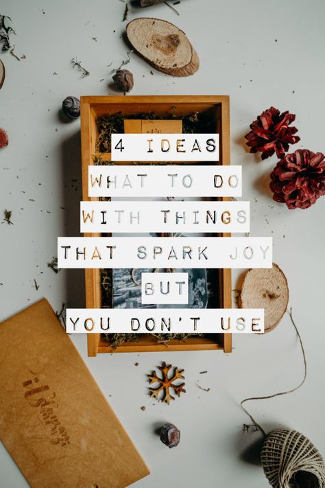 4 Ideas What To Do With Things That Spark Joy But You Don’t Use Konmari Organizing, Konmari Folding, Marie Kondo Organizing, Sparking Joy, Konmari Method, Marie Kondo, Spark Joy, Choose Joy, Eco Friendly House