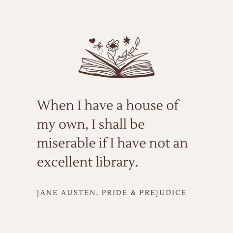 Off-white background with dark brown text. Quote from Jane Austen's Pride and Prejudice: "When I have a house of my own, I shall be miserable if I have not an excellent library." There is a book with flowers growing out of it in the top of the quote text. A House Of My Own, Classic Literature Quotes, Prejudice Quotes, Jane Austen Pride And Prejudice, Pride And Prejudice Quotes, Library Quotes, Pride And Prejudice Book, Jane Austen Quotes, Literature Humor