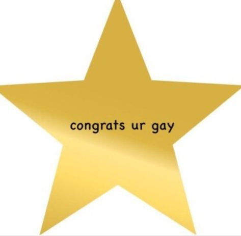 gold star that says "congrats ur gay" in comic sans Gold Star Meme Funny, Congratulations Reaction Pic, Gold Star Meme, Gay Reaction Pics, Happy Bday Pics, You Tried Star, Funny Mood Pics, Whisper Text, King Meme