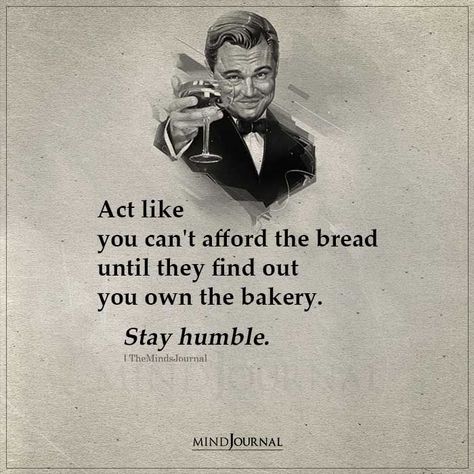 Act like you can’t afford the bread until they find out you own the bakery. Stay humble. #lifelessons #lifequotes Act Like You Cant Afford Bread Quotes, Stay Humble Quotes, Selective Quotes, Humble Quotes, Status Update, The Minds Journal, Gentleman Quotes, Minds Journal, Savage Quotes