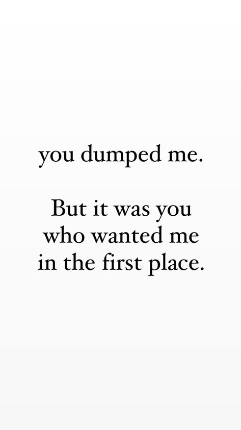 you dumped me, but it was you who wanted me in the first place. makes sense I Was Dumped Quotes, Boyfriend Dumped Me Quotes, You Picked Him Over Me, Got Dumped Quotes, You Abandoned Me When I Needed You Most, He Dumped Me Quotes, He Wanted Me First, You Did This To Me, Getting Dumped Quotes