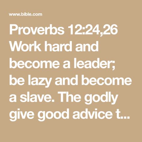 Proverbs 12:24,26 Work hard and become a leader; be lazy and become a slave. The godly give good advice to their friends; the wicked lead them astray. | New Living Translation (NLT) | Download The Bible App Now Proverbs 6:20-23, Proverbs 11:24-25, Proverbs 16:3 Kjv, Queen Esther, Proverbs 12, Proverb 16 : 9, Proverbs 16:28 Kjv, Reading Plan, Free Reading