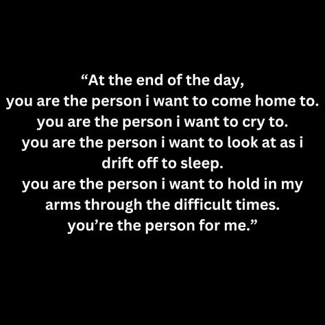 “At the end of the day, you are the person i want to come home to. you are the person i want to cry to. you are the person i want to look at as i drift off to sleep. you are the person i want to hold in my arms through the difficult times. you’re the person for me.” Cant Sleep Without You, Sleep In Your Arms, In My Arms, In Your Arms, I Want To Cry, Difficult Times, Come Home, To Sleep, Hold On