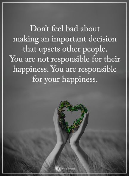 Don't feel bad about making an important decision that upsets other people. You are not responsible for their happiness. You are responsible for your happiness. Decision Quotes, Quotes Faith, This Is Your Life, Power Of Positivity, Positive Words, New Quotes, Faith Quotes, Happy Quotes, Meaningful Quotes