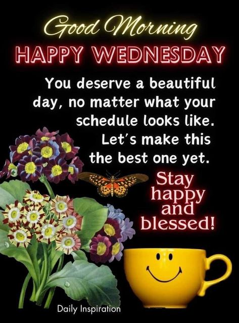 Good Morning Happy Wednesday: You deserve a beautiful day, no matter what your schedule looks like. Let's make this the best one yet. wednesday wednesday quotes good morning wednesday morning nights days good morning wednesday quotes wednesday quotes and sayings good morning happy wednesday wednesday wishes wednesday greetings good wednesday morning Good Morning Inspirational Quotes Wednesday, Bless Wednesday Morning, Wednesday Morning Greetings Beautiful, Wednesday Morning Quotes Inspirational, Good Morning Blessed Wednesday, Wednesday Morning Greetings Quotes Inspiration, Good Morning Wednesday Funny, Wednesday Good Morning Wishes, Good Morning Wednesday Inspiration