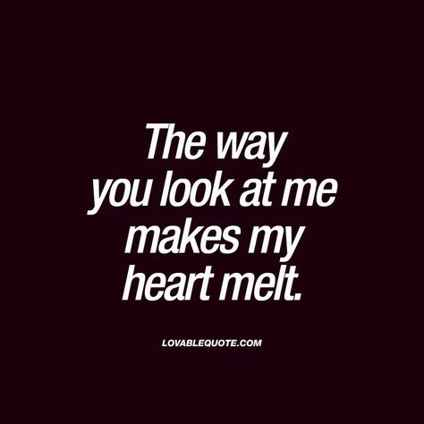 I Melt For You Quotes, The Way You Looked At Me, You Make My Heart Happy Quotes For Him, I Love The Way You Look At Me, When You Look At Me Quotes, The Way He Looks At Me Quotes Love, The Way She Looks At Me, The Way He Looks At Me Quotes, The Way You Look At Me Quotes