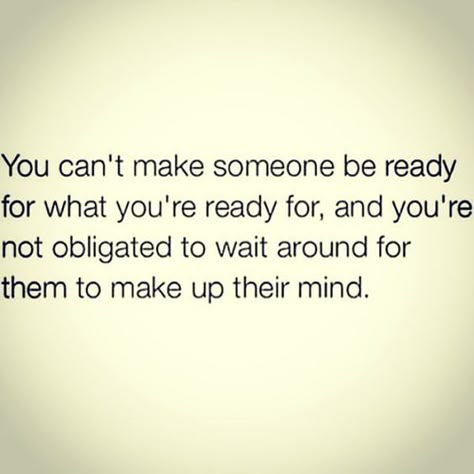 "You can't make someone be ready for what you're ready for, and you're not obligated to wait around for them to make up their mind." I Prefer The Truth Quotes, Tech Gadget, Life Quotes Love, To Wait, What’s Going On, True Words, Meaningful Quotes, Woman Quotes, Great Quotes