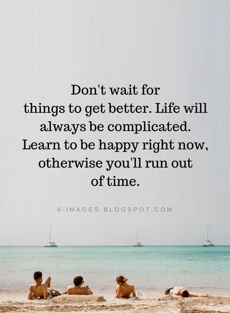 Happiness Quotes Don't wait for things to get better. Life will always be complicated. Learn to be happy right now, otherwise you'll run out of time. Complicated Quotes, Make You Happy Quotes, Waiting Quotes, Quotes Encouragement, Quotes Ideas, Quotes Happiness, Happiness Quotes, Quotes Happy, Out Of Time