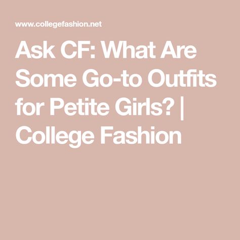 Ask CF: What Are Some Go-to Outfits for Petite Girls? | College Fashion Outfits For Petite, College Fashion, College Girls, Wardrobe, Fashion Tips, Clothes