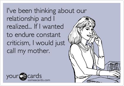 I've+been+thinking+about+our+relationship+and+I+realized...+If+I+wanted+to+endure+constant+criticism,+I+would+just+call+my+mother. Criticism Quotes Relationships, Constant Criticism Quotes, Breadcrumbing Quotes Dating, Distorted Thinking, Constant Criticism, Criticism Quotes, Funny Breakup Memes, Divorce Memes Humor, Funny Divorce Memes Hilarious