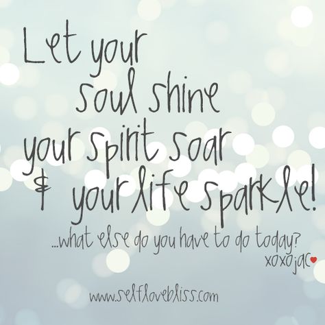 Let your soul shine your spirit soar  & your life sparkle!  ...what else do you have to do today?  xoxojac #soulshine #spirit #soar #life #sparkle #soultrip #lifetrip #lovetrip #love #selflove #selfloverevolution #loverevolution #inspire #inspiration #beinspired #journey https://www.facebook.com/selflovebliss Let Your Soul Shine Quotes, Sparkle And Shine Quotes, Do What Makes Your Soul Shine, Soul Shine Quotes, Soar Quotes, June 1 Quotes, Let Your Soul Shine, Shine Quotes, Simple Thoughts