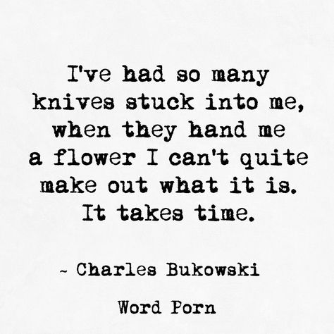 I've had so many knives stuck into me, when they hand me a flower I can't quite make out what it is. It takes time - Charles Bukowaki Button Poetry, Charles Bukowski Quotes, Narcissistic Mother, Under Your Spell, The Ugly Truth, Philosophy Quotes, Charles Bukowski, Real Life Quotes, Real Friends