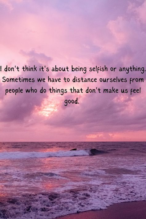 I don't think it's about being selfish or anything. Sometimes we just have to distance ourselves from people who do things that don't make us feel good. Selfish People, Self Care, Things That, Self Love, Feel Good, Things To Think About, Feelings, Quotes, Quick Saves