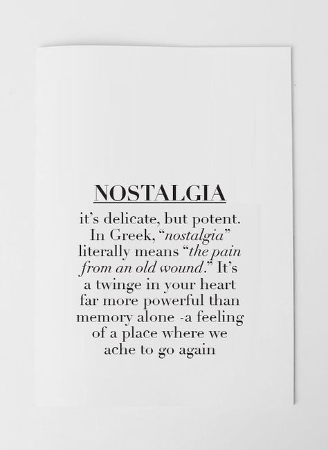 It's delicate, but potent. In Greek  "nostalgia" literally means "the pain from an old wound". It's a twinge in your heart far more powerful than memory alone -a feeling of a place where we ache to go again Greek Quotes, Wonderful Words, Pretty Words, The Words, Great Quotes, Beautiful Words, Cool Words, Words Quotes, Wise Words