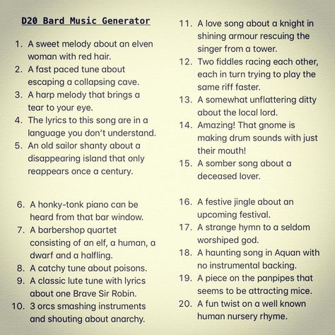 Image may contain: text that says 'D20 Bard Music love song about knight shining armour sweet melody singer from tower. woman hair. fiddles each other, paced tune about each escaping collapsing cave. same faster. brings ditty your eye. about local lord. The lyrics you don't making drum with just sailor shanty about disappearing island that only somber song about reappears century. deceased festive jingle about heard from that bar window. quartet strange hymn seldom consisting dwarf and halfling. Bard Songs Dnd, Dnd Festival, D&d Bard, Bar Window, Dnd Bard, Sweet Melody, Dnd Stories, Dungeons And Dragons Memes, Dungeon Master's Guide