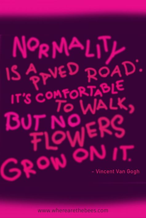 "Normality is a paved road: it's comfortable to walk, but no flowers grow on it. - Vincent Van Gogh a favorite quote of The Bees who live in a box in Where Are The Bees? an upcoming poetry picture book about the struggles and adventures of a honeybee colony working in the honey industry. Visit our website https://www.wherearethebees.com or follow us on Facebook https://www.facebook.com/wherearethebeesbook Painters Quotes, Normality Is A Paved Road, Feelings Book, Bee Book, Quotes Words, Artist Quotes, Dream Quotes, Flower Quotes, Writing Community