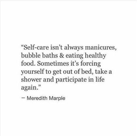 Self-care isn't always manicures, bubble baths, and eating healthy food. Sometimes, it's forcing yourself to get out of bed, take a shower, and participate in life again. Quote by Meredith Marple. Soya Mumu, Get Out Of Bed, Care Quotes, Personal Quotes, A Quote, The Words, Great Quotes, Beautiful Words, Cool Words