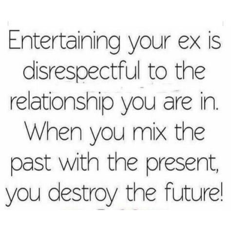 Entertaining your ex is disrespectful to the relationship you are in. when you mix the past with the present, you destroyed the future! Ex Relationship Quotes, Disrespect Quotes, Past Quotes, Ex Quotes, Girlfriend Quotes, Wife Quotes, Getting Him Back, Quotes About Moving On, Text Me