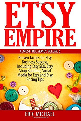 Etsy Empire: Proven Tactics for Your Etsy Business Success, Including Etsy SEO, Etsy Shop Building, Social Media for Etsy and Etsy Pricing Tips (Almost Free Money) (Volume 7) Building Social Media, Selling Crafts, Etsy Photography, Shop Buildings, Etsy Marketing, Money Book, Etsy Success, Etsy Seo, Etsy Business