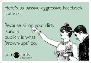 Here's to passive-aggressive Facebook statuses! Because airing your dirty laundry publicly is what 'grown-ups' do. Passive Aggressive Quotes, Facebook Drama, Laundry Quotes, Funny Wishes, Facebook Quotes, Drama Quotes, Passive Aggressive, Dirty Laundry, Truth Hurts