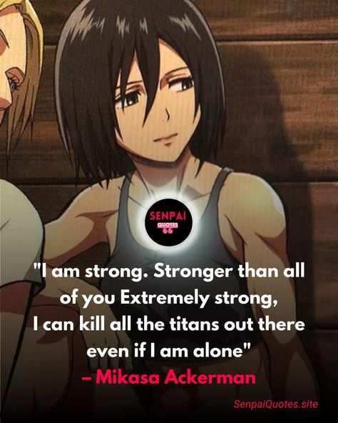 ”I’m strong. Stronger than all of you. Extremely strong. 
I can kill those Titans there. Even if I’m alone.”
– Mikasa Ackerman Mikasa Ackerman, I Am Strong, Me Quotes, I Can, Canning, Quotes