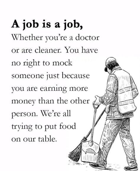 Life Quote: A job is a job, Whether you're a doctor or a cleaner. You have no right to mock someone just because you are earning more money than the other person. We're all trying to put food on our table. Job Quotes, Earn More Money, Deep Words, A Doctor, Money Quotes, More Money, A Job, Real Talk, Just Because