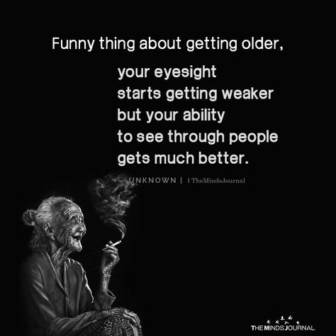 Funny thing about getting older, your eyesight starts getting weaker but your ability to see through people gets much better. Parents Getting Older Quotes, Growing Older Quotes, Aging Gracefully Quotes, Older Quotes, Getting Older Quotes, Aging Quotes, This Is Your Life, Getting Older, The Older I Get