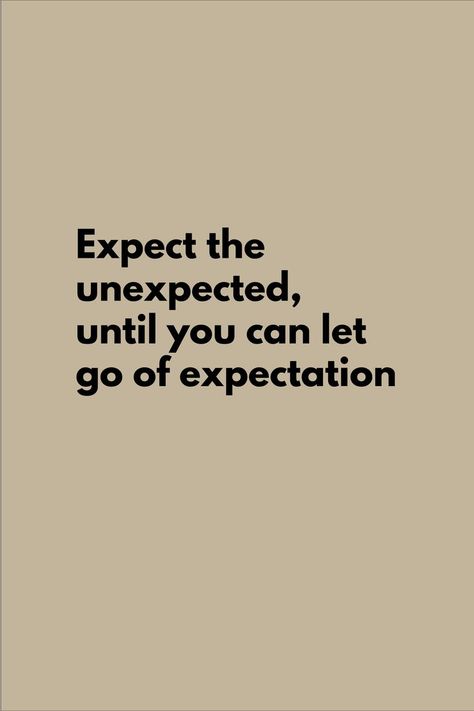 Let Go Of Expectations Quote, The Unexpected Quotes, Unexpected Life Changes Quotes, Expect The Unexpected Quotes, Unexpected Quotes, Expectation Quotes, Expect The Unexpected, Crush Advice, Alpha Female