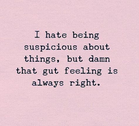 I hate being suspicious about things, but damn that gut feeling is always right. That Gut Feeling, Always Right Quotes, Twisting Words Quotes, Being Hated, Gut Quotes, Your Gut Feeling Quotes, That Gut Feeling Quotes, Suspicious Quotes, Gut Feelings Quotes